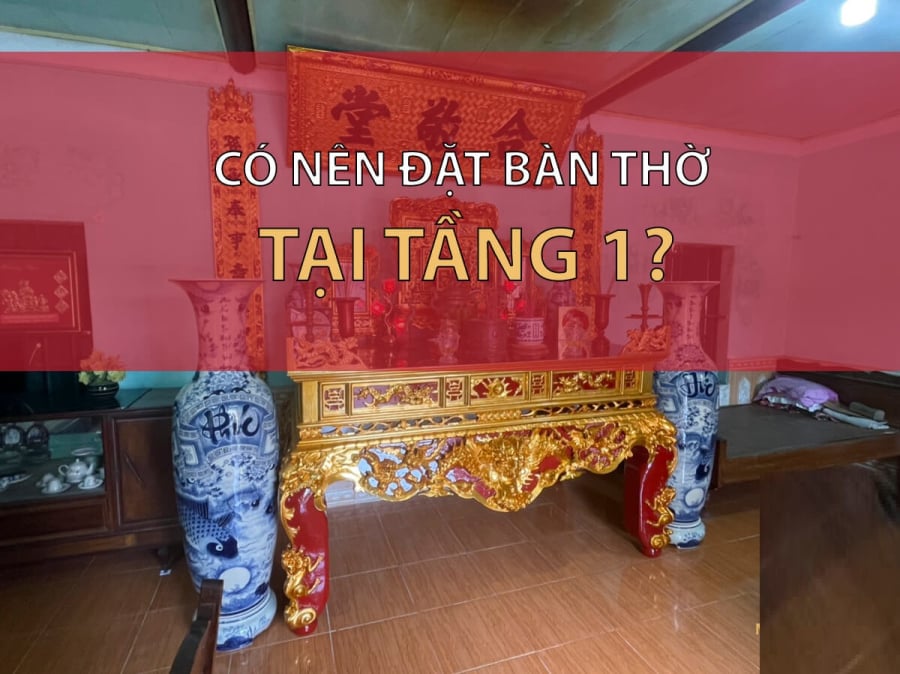 Có nên đặt bàn thờ ở tầng 1 hay không?