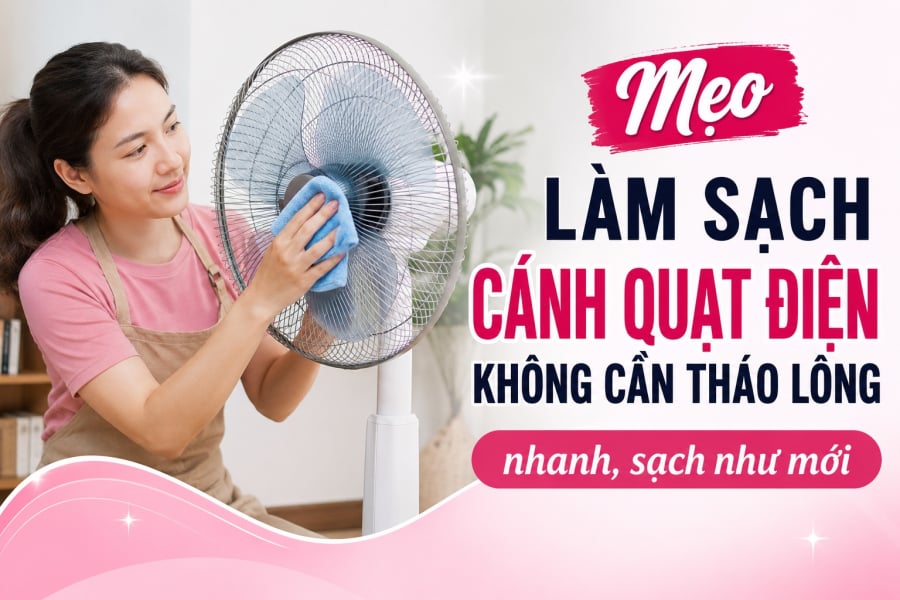 Mẹo làm sạch cánh quạt điện không cần tháo lồng nhanh, sạch như mới