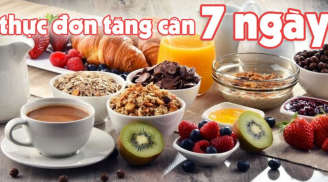Thực đơn tăng cân cấp tốc chi tiết trong 1 tuần, hội chị em 'ăn cả thế giới vẫn gầy' nhớ học theo ngay