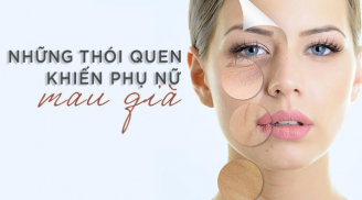3 thói quen xấu làm tăng tốc độ lão hóa, khiến phụ nữ nhanh già